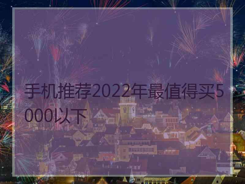 手机推荐2022年最值得买5000以下