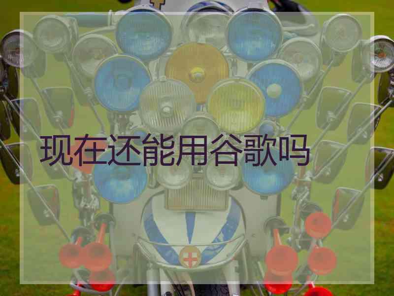 现在还能用谷歌吗