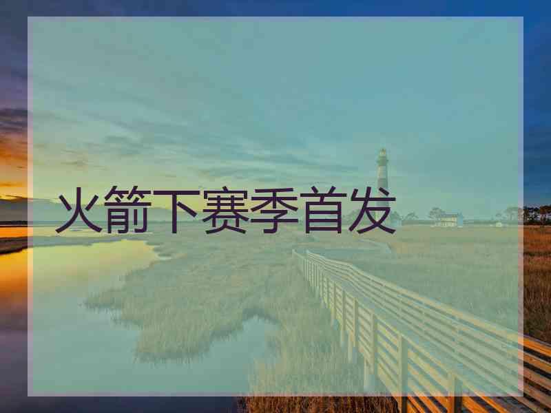 火箭下赛季首发