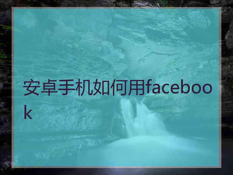 安卓手机如何用facebook