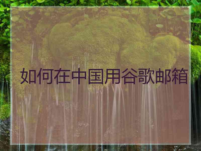 如何在中国用谷歌邮箱