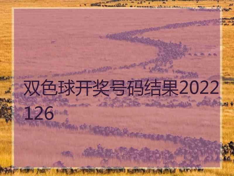双色球开奖号码结果2022126