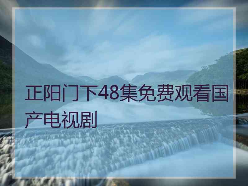 正阳门下48集免费观看国产电视剧