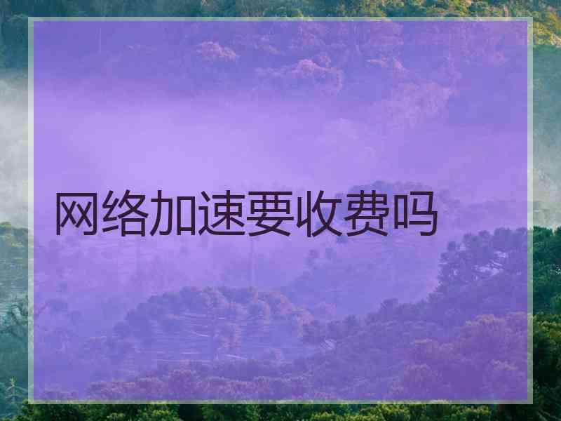 网络加速要收费吗