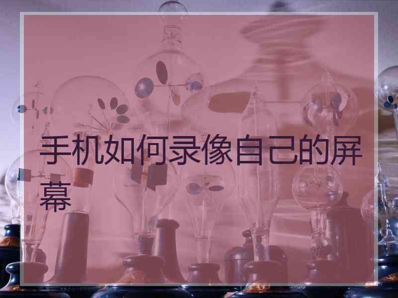 手机如何录像自己的屏幕
