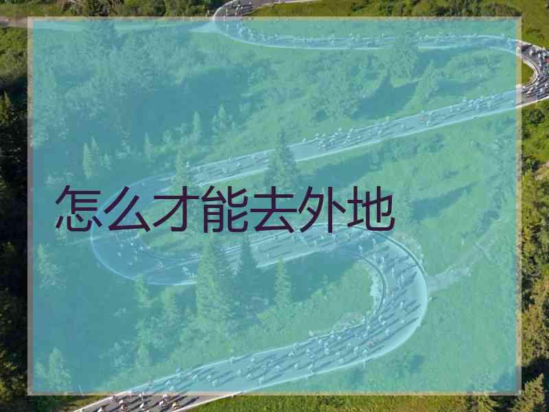 怎么才能去外地