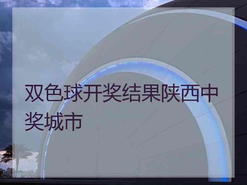 双色球开奖结果陕西中奖城市