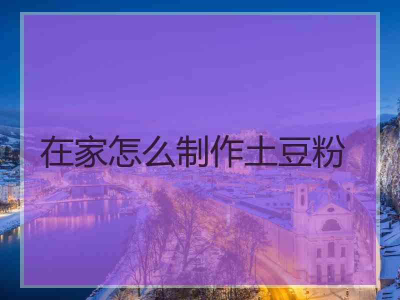 在家怎么制作土豆粉