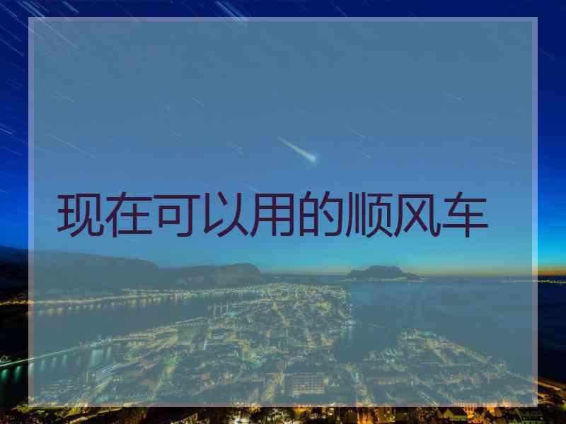 现在可以用的顺风车