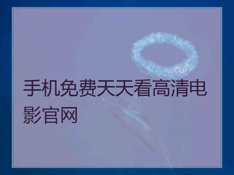 手机免费天天看高清电影官网