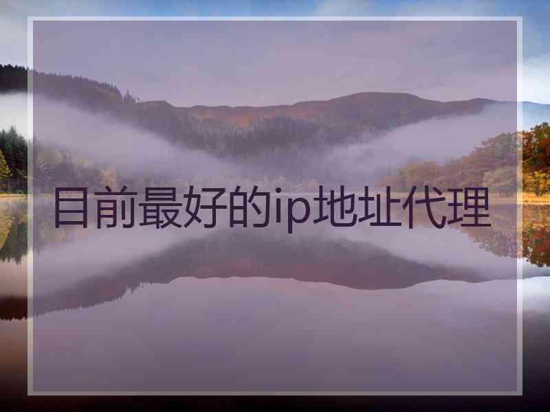 目前最好的ip地址代理
