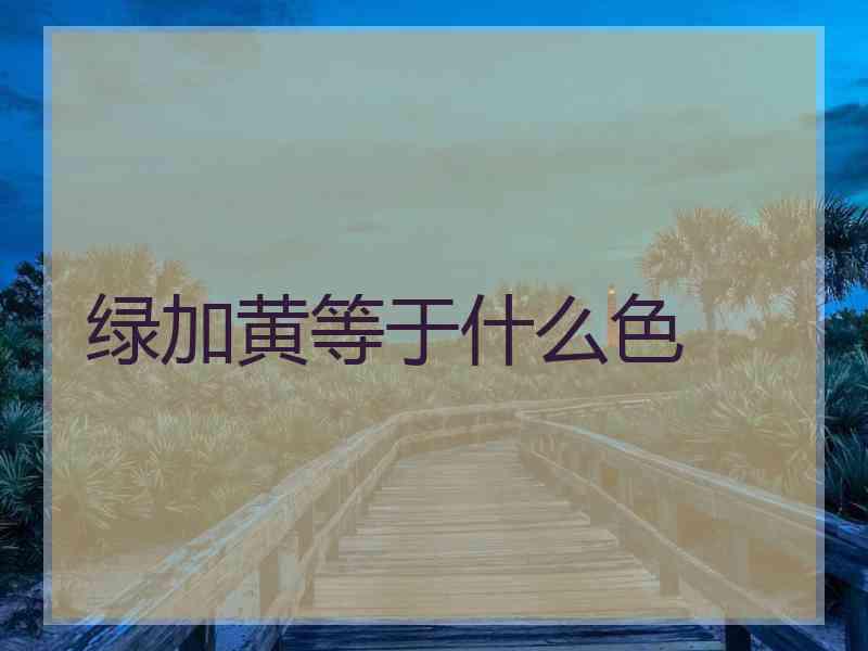 绿加黄等于什么色
