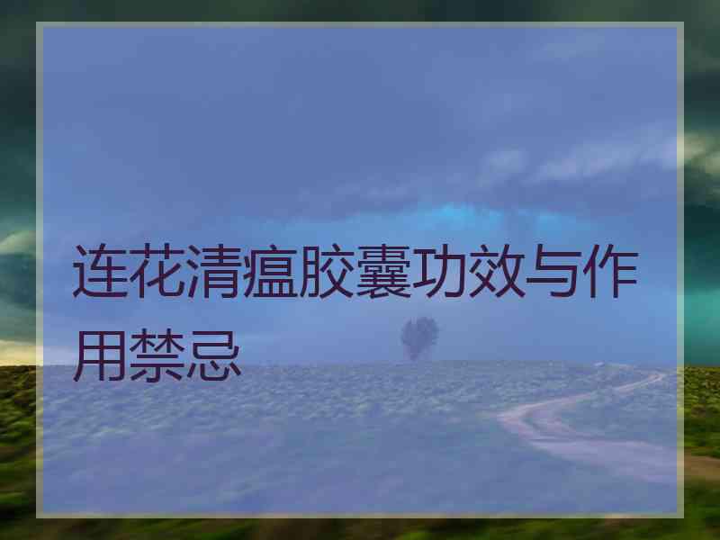 连花清瘟胶囊功效与作用禁忌