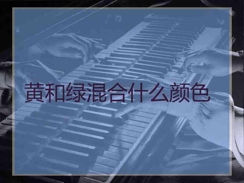 黄和绿混合什么颜色