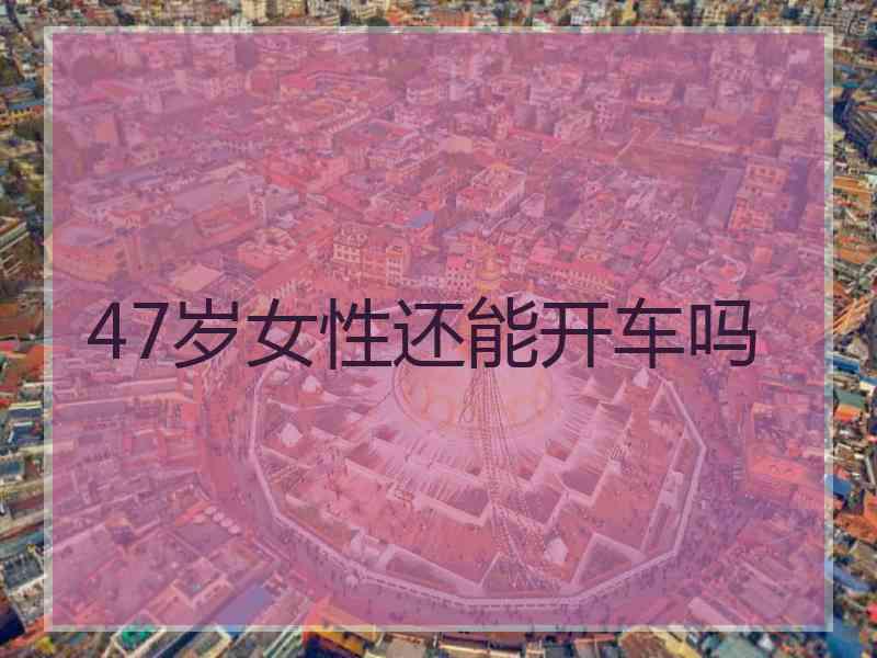 47岁女性还能开车吗