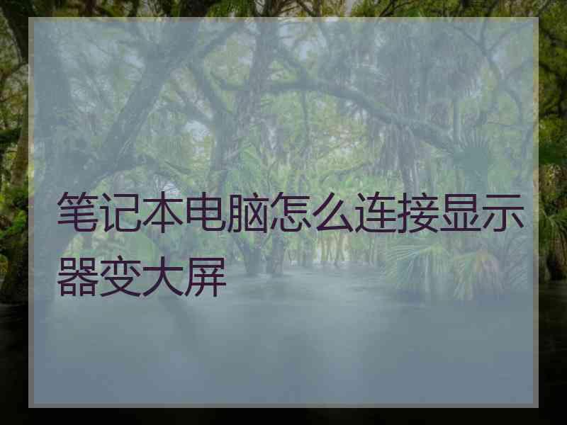笔记本电脑怎么连接显示器变大屏