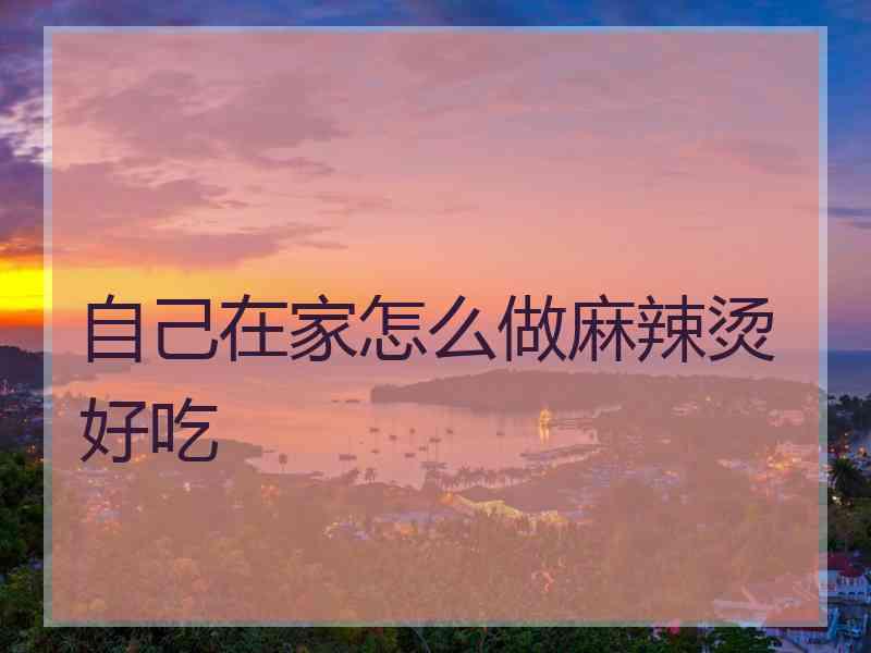 自己在家怎么做麻辣烫好吃