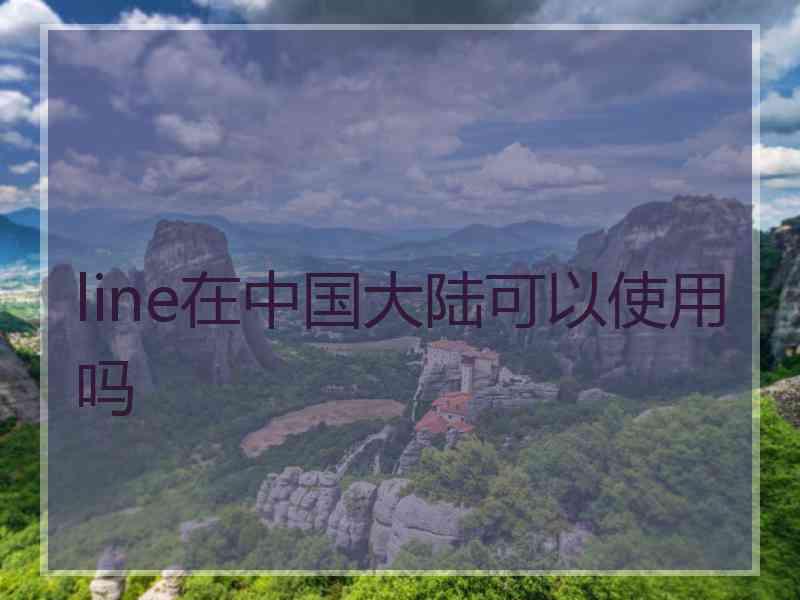 line在中国大陆可以使用吗