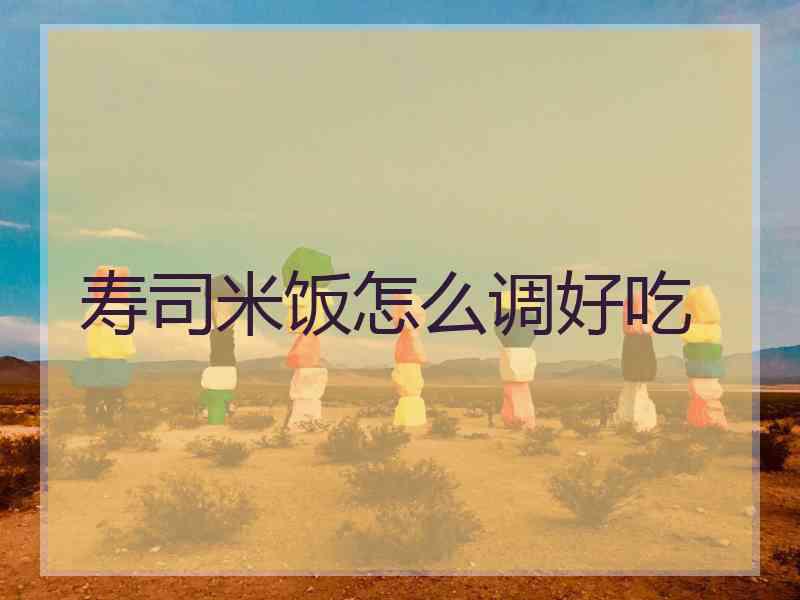 寿司米饭怎么调好吃