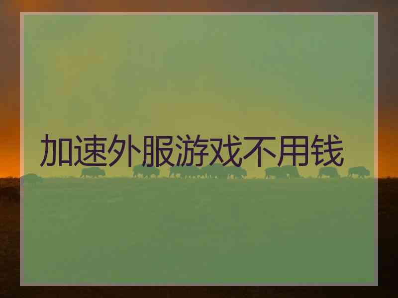 加速外服游戏不用钱
