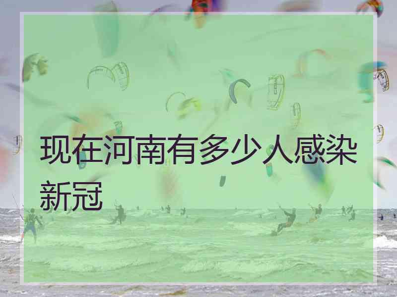 现在河南有多少人感染新冠