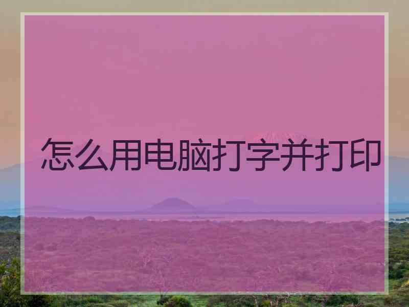 怎么用电脑打字并打印