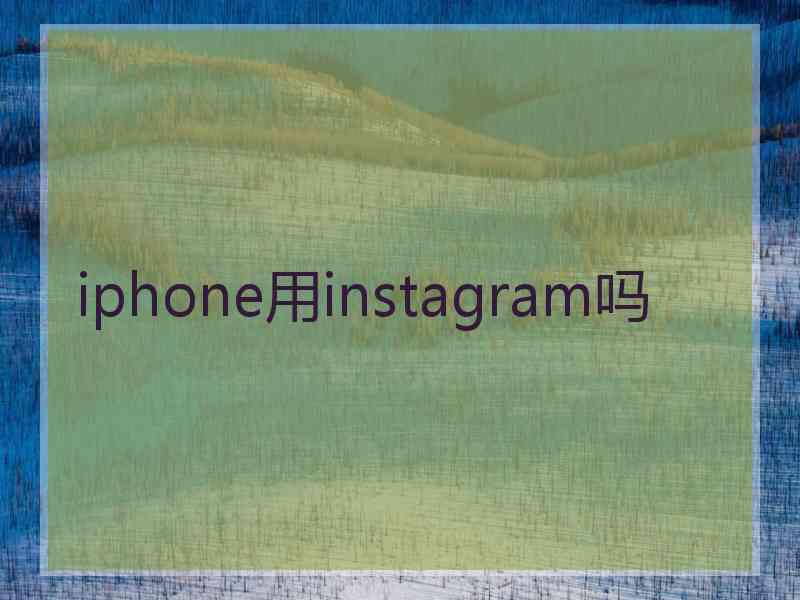 iphone用instagram吗