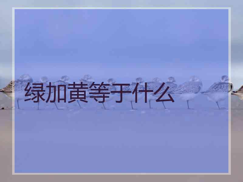 绿加黄等于什么