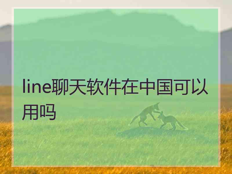 line聊天软件在中国可以用吗