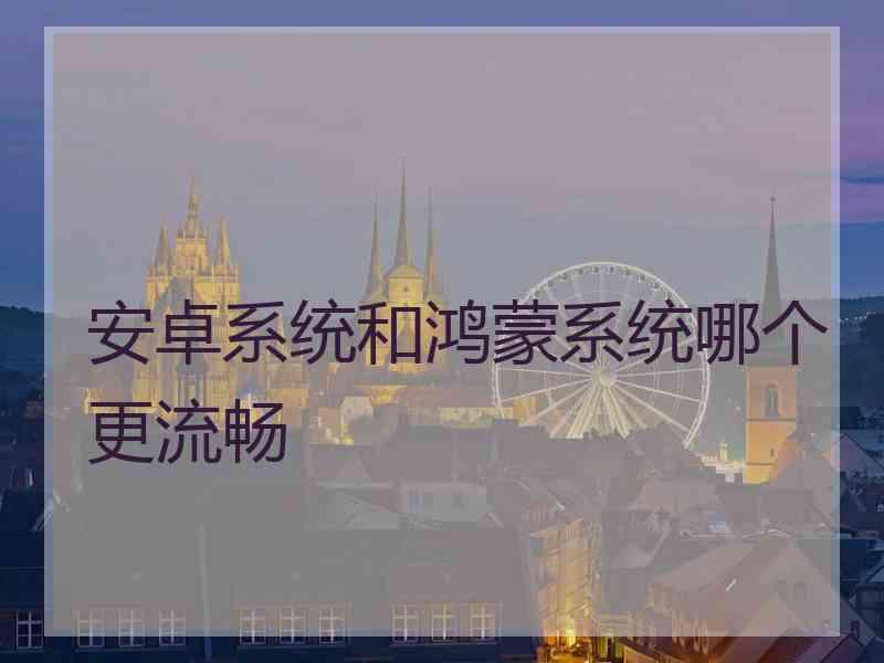安卓系统和鸿蒙系统哪个更流畅