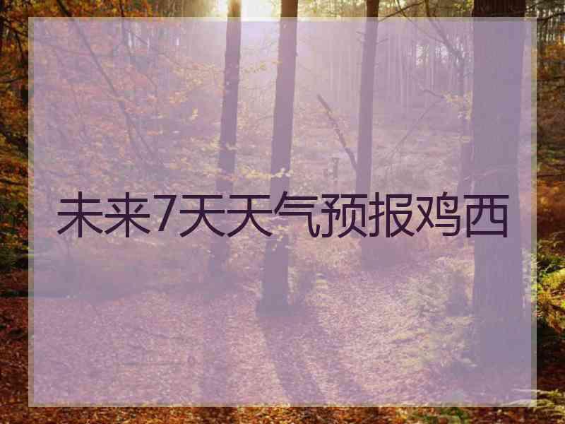 未来7天天气预报鸡西