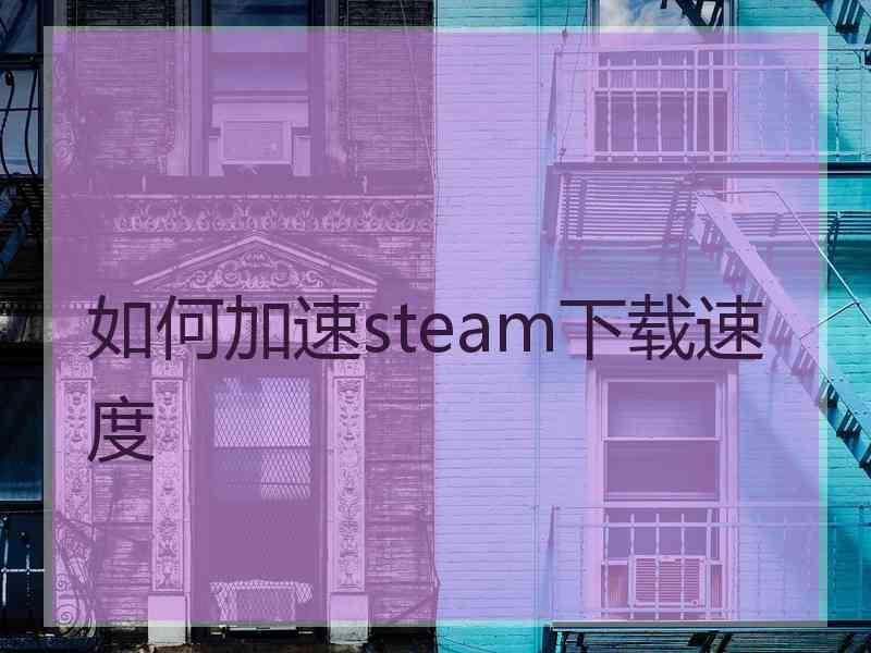 如何加速steam下载速度