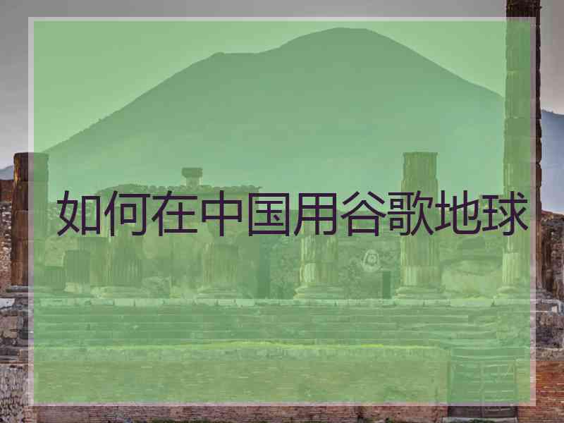 如何在中国用谷歌地球