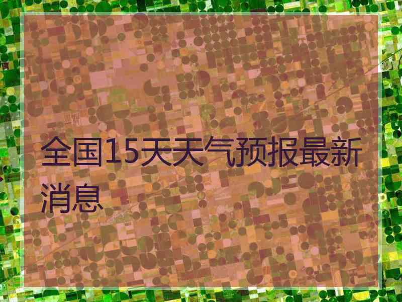 全国15天天气预报最新消息