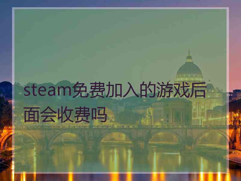 steam免费加入的游戏后面会收费吗