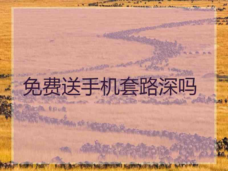 免费送手机套路深吗