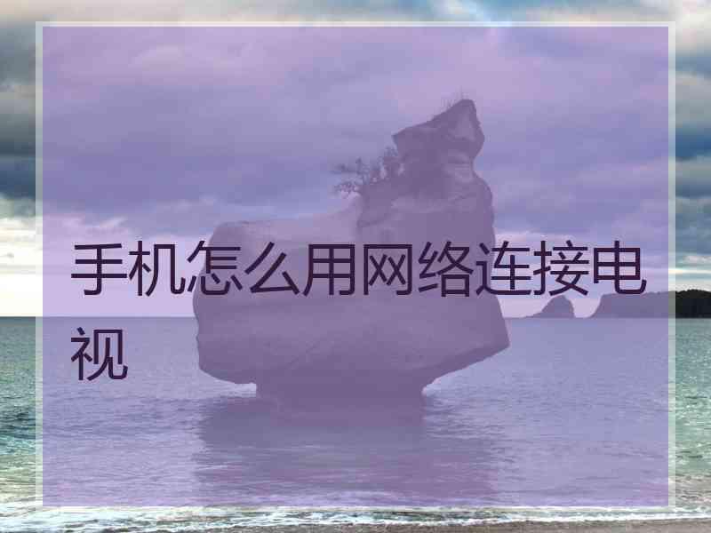 手机怎么用网络连接电视
