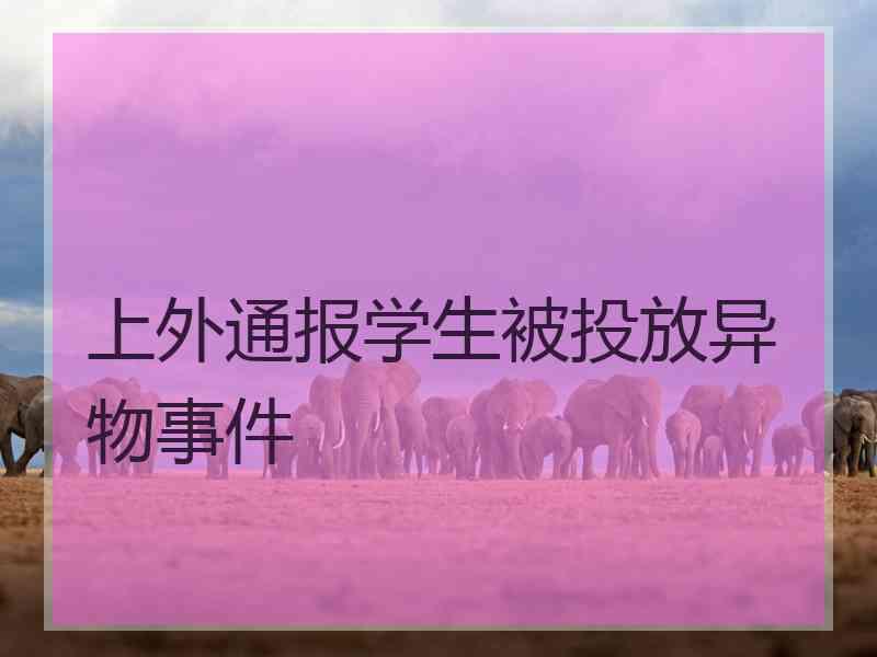 上外通报学生被投放异物事件