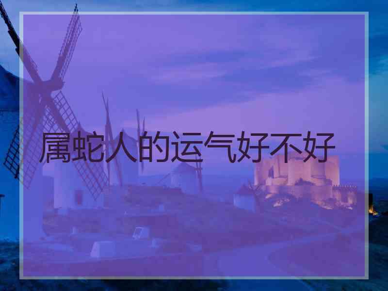 属蛇人的运气好不好