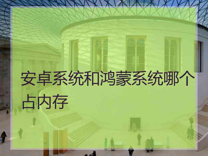 安卓系统和鸿蒙系统哪个占内存