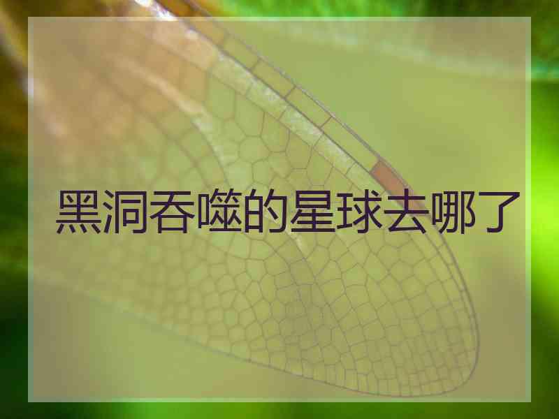 黑洞吞噬的星球去哪了