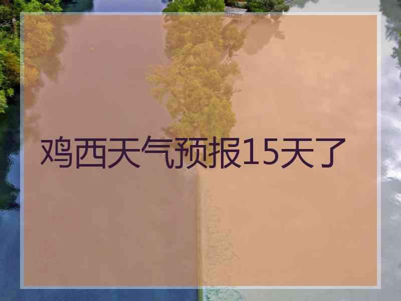 鸡西天气预报15天了
