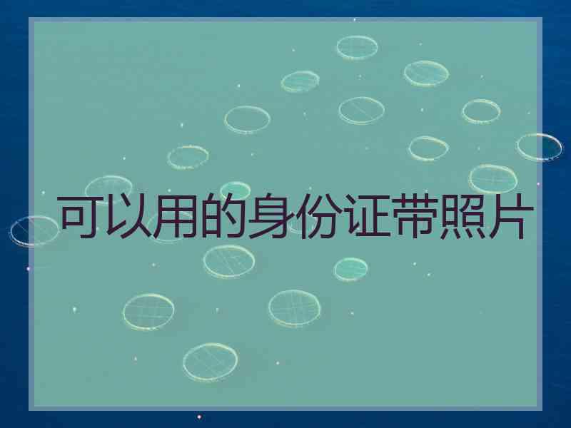 可以用的身份证带照片