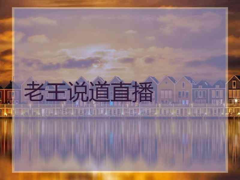 老王说道直播