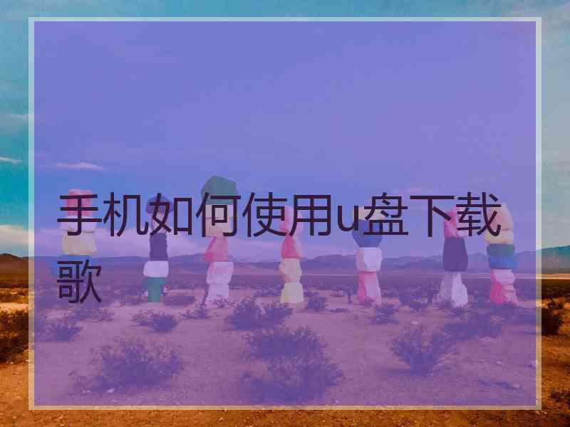 手机如何使用u盘下载歌
