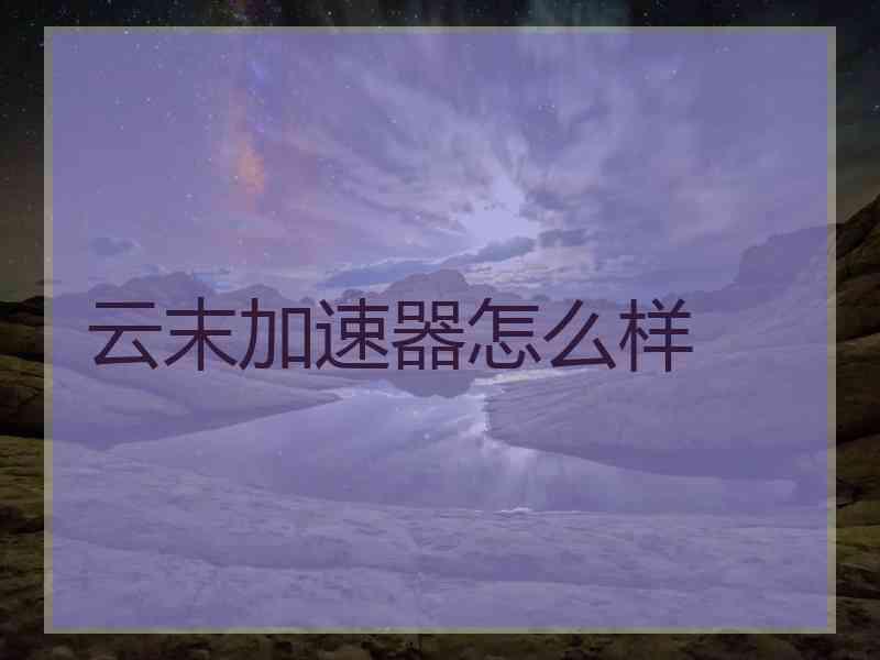 云末加速器怎么样