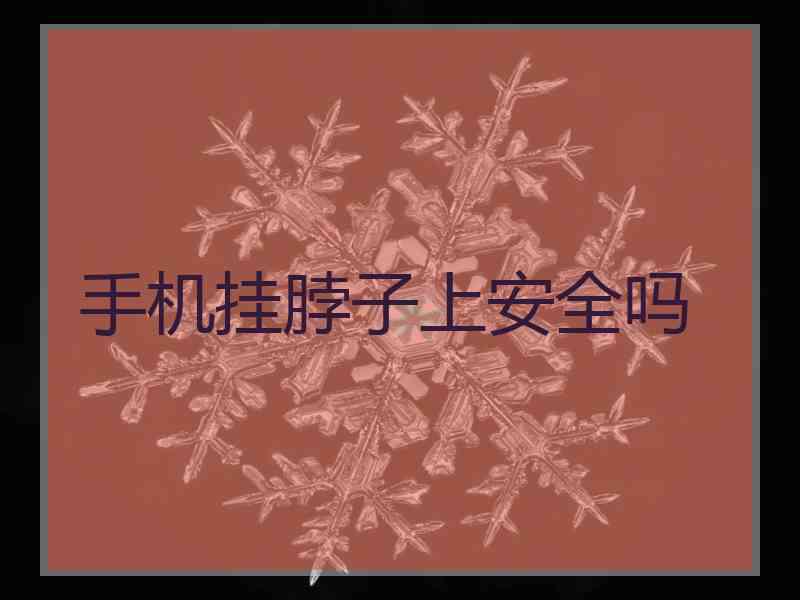 手机挂脖子上安全吗