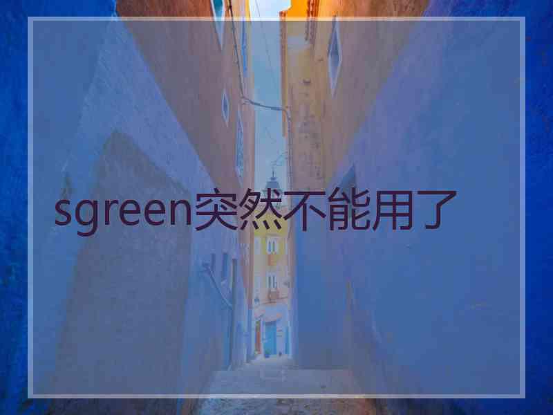 sgreen突然不能用了