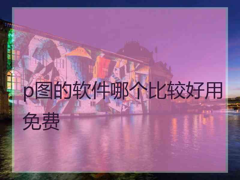 p图的软件哪个比较好用免费
