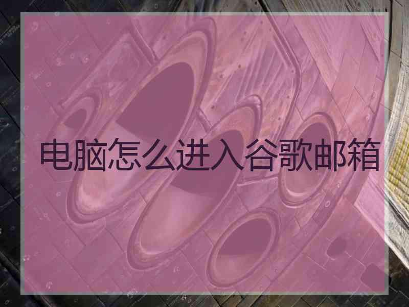 电脑怎么进入谷歌邮箱